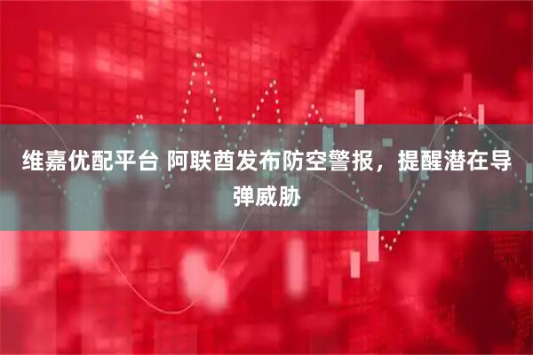 维嘉优配平台 阿联酋发布防空警报，提醒潜在导弹威胁