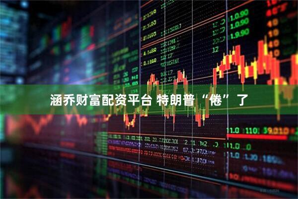 涵乔财富配资平台 特朗普 “倦” 了