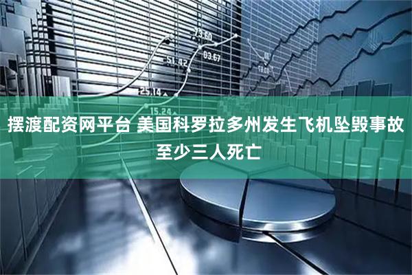 摆渡配资网平台 美国科罗拉多州发生飞机坠毁事故 至少三人死亡