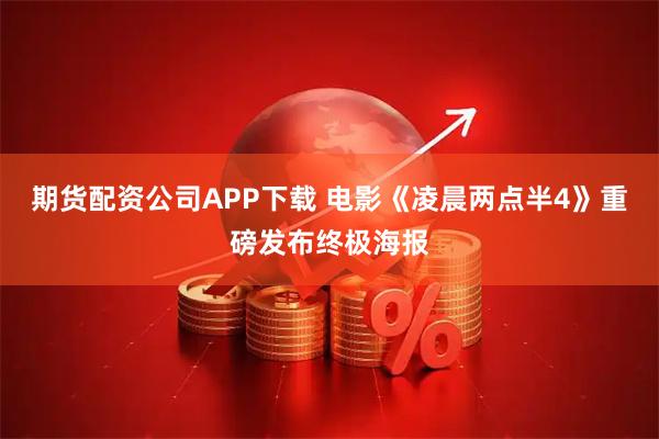 期货配资公司APP下载 电影《凌晨两点半4》重磅发布终极海报