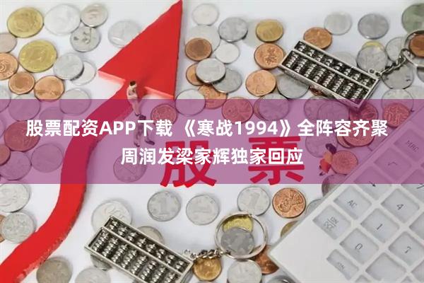 股票配资APP下载 《寒战1994》全阵容齐聚  周润发梁家辉独家回应