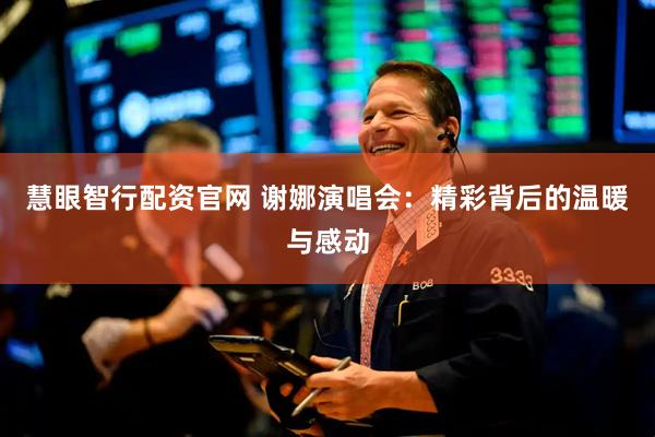 慧眼智行配资官网 谢娜演唱会：精彩背后的温暖与感动