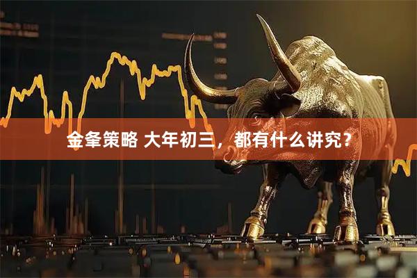 金夆策略 大年初三，都有什么讲究？