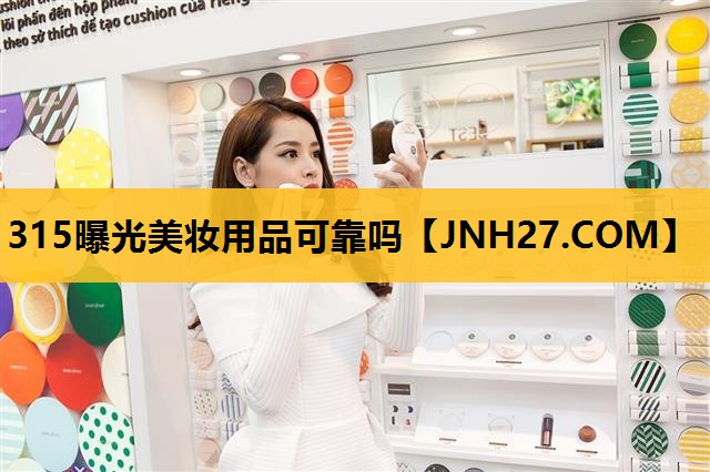 315曝光美妆用品可靠吗