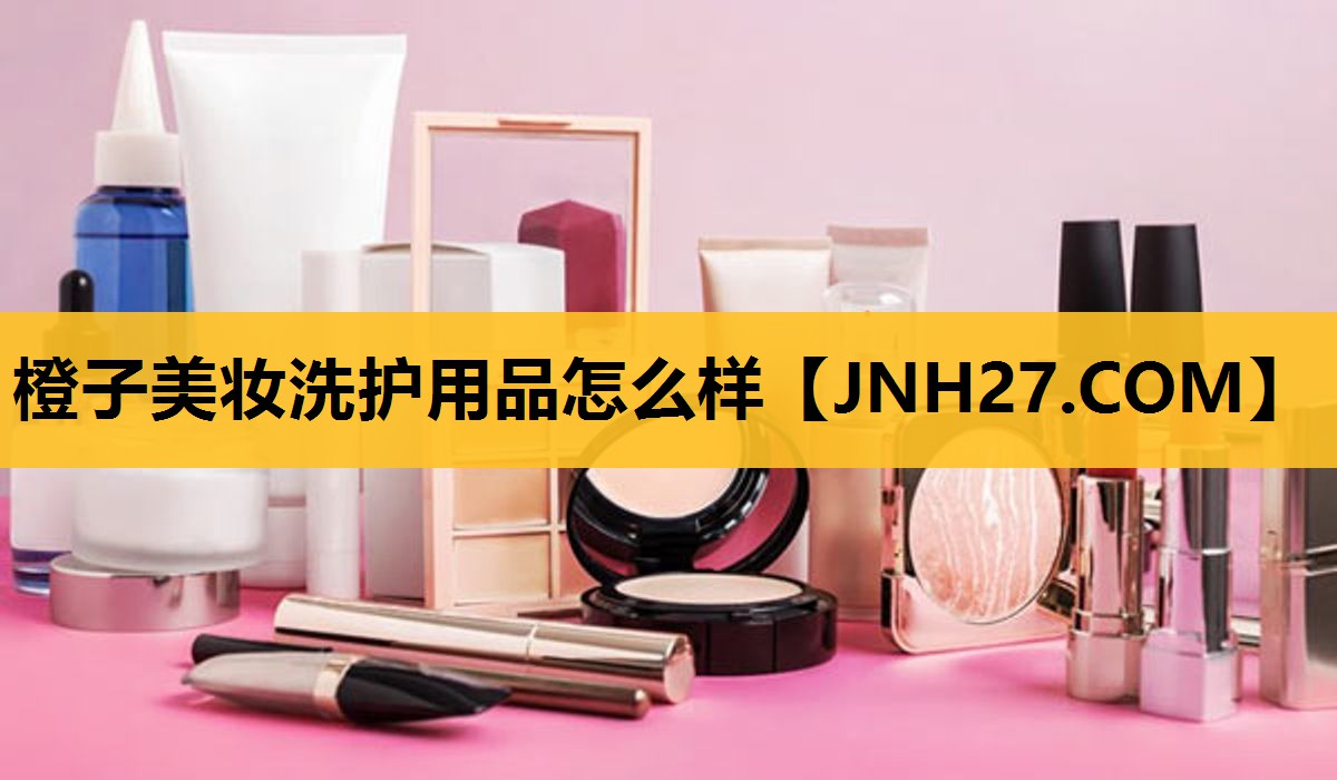 橙子美妆洗护用品怎么样