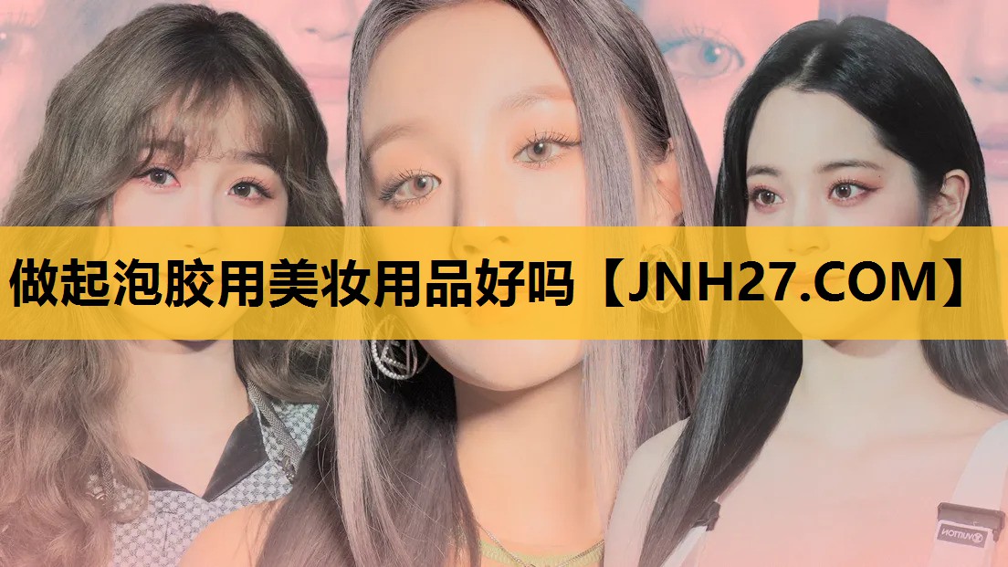 做起泡胶用美妆用品好吗